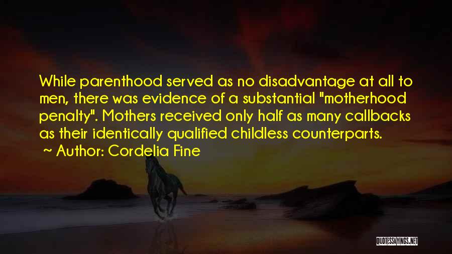 Cordelia Fine Quotes: While Parenthood Served As No Disadvantage At All To Men, There Was Evidence Of A Substantial Motherhood Penalty. Mothers Received