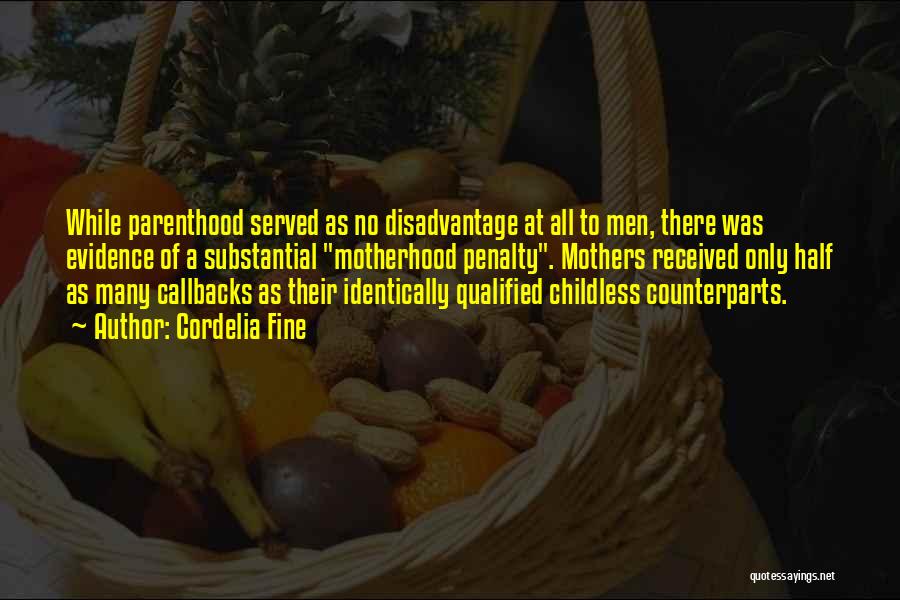 Cordelia Fine Quotes: While Parenthood Served As No Disadvantage At All To Men, There Was Evidence Of A Substantial Motherhood Penalty. Mothers Received