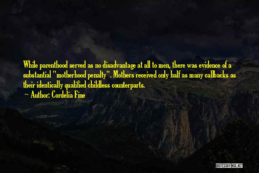 Cordelia Fine Quotes: While Parenthood Served As No Disadvantage At All To Men, There Was Evidence Of A Substantial Motherhood Penalty. Mothers Received