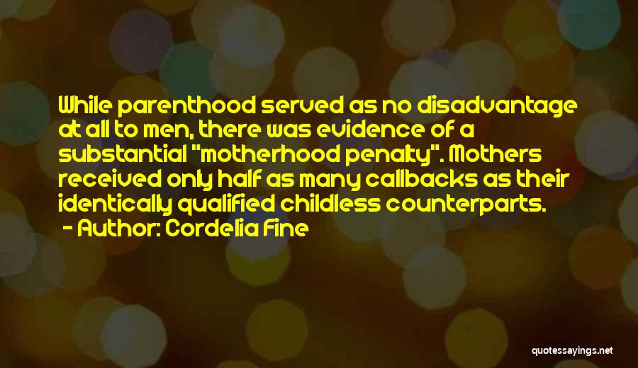 Cordelia Fine Quotes: While Parenthood Served As No Disadvantage At All To Men, There Was Evidence Of A Substantial Motherhood Penalty. Mothers Received