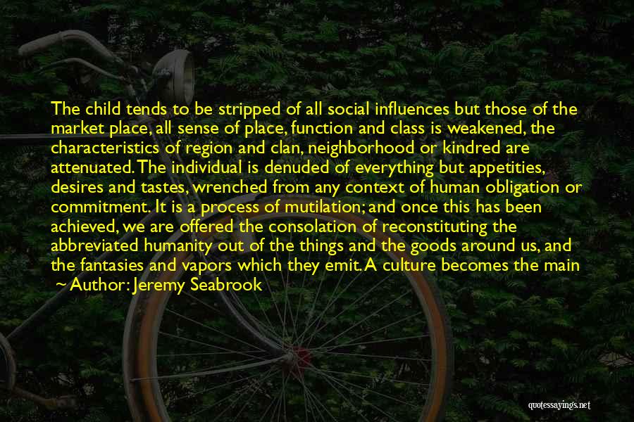 Jeremy Seabrook Quotes: The Child Tends To Be Stripped Of All Social Influences But Those Of The Market Place, All Sense Of Place,