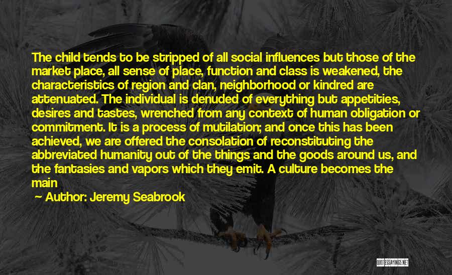 Jeremy Seabrook Quotes: The Child Tends To Be Stripped Of All Social Influences But Those Of The Market Place, All Sense Of Place,