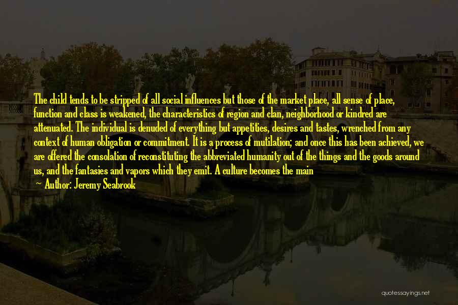 Jeremy Seabrook Quotes: The Child Tends To Be Stripped Of All Social Influences But Those Of The Market Place, All Sense Of Place,