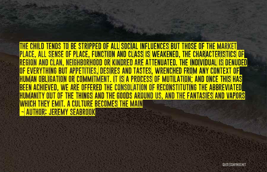 Jeremy Seabrook Quotes: The Child Tends To Be Stripped Of All Social Influences But Those Of The Market Place, All Sense Of Place,