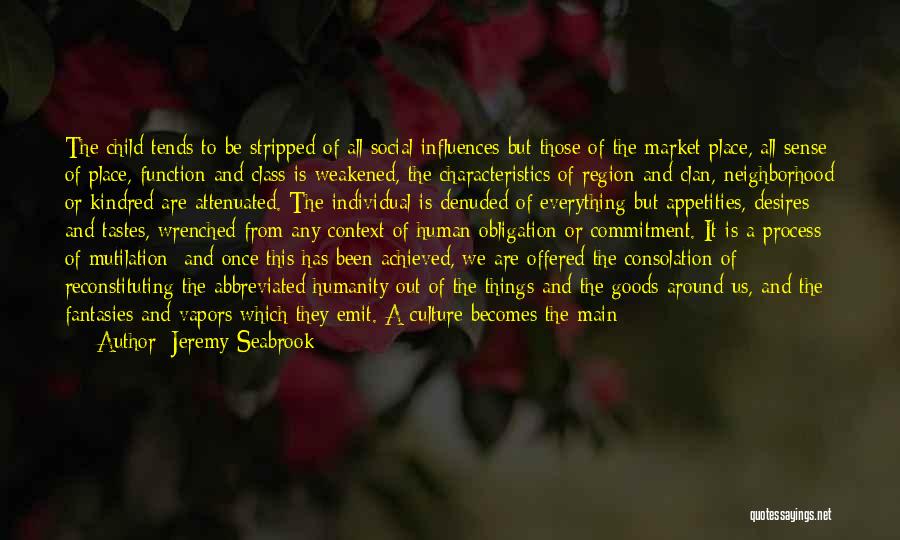 Jeremy Seabrook Quotes: The Child Tends To Be Stripped Of All Social Influences But Those Of The Market Place, All Sense Of Place,