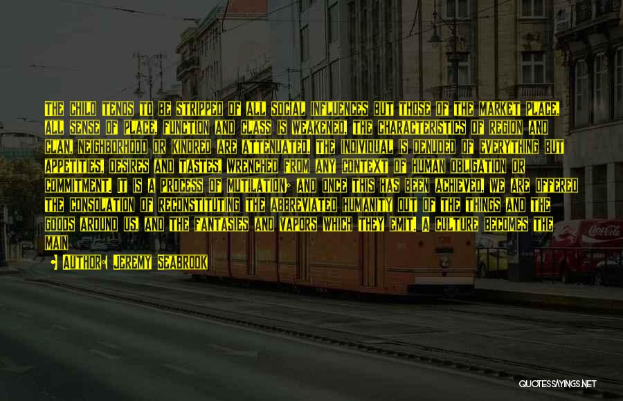 Jeremy Seabrook Quotes: The Child Tends To Be Stripped Of All Social Influences But Those Of The Market Place, All Sense Of Place,