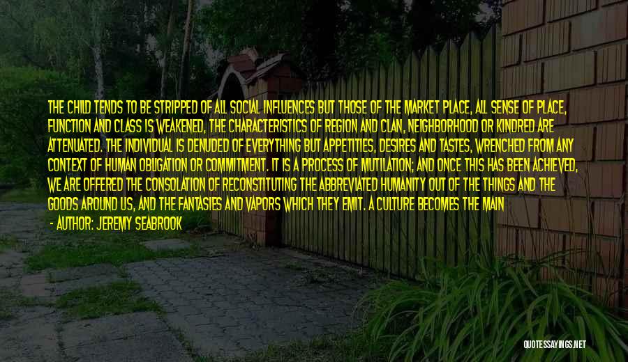 Jeremy Seabrook Quotes: The Child Tends To Be Stripped Of All Social Influences But Those Of The Market Place, All Sense Of Place,