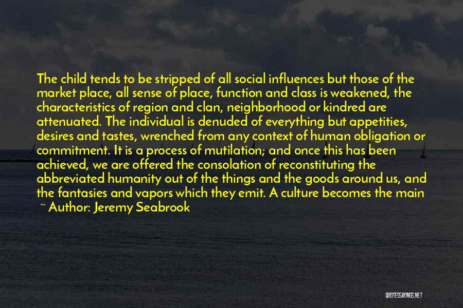 Jeremy Seabrook Quotes: The Child Tends To Be Stripped Of All Social Influences But Those Of The Market Place, All Sense Of Place,