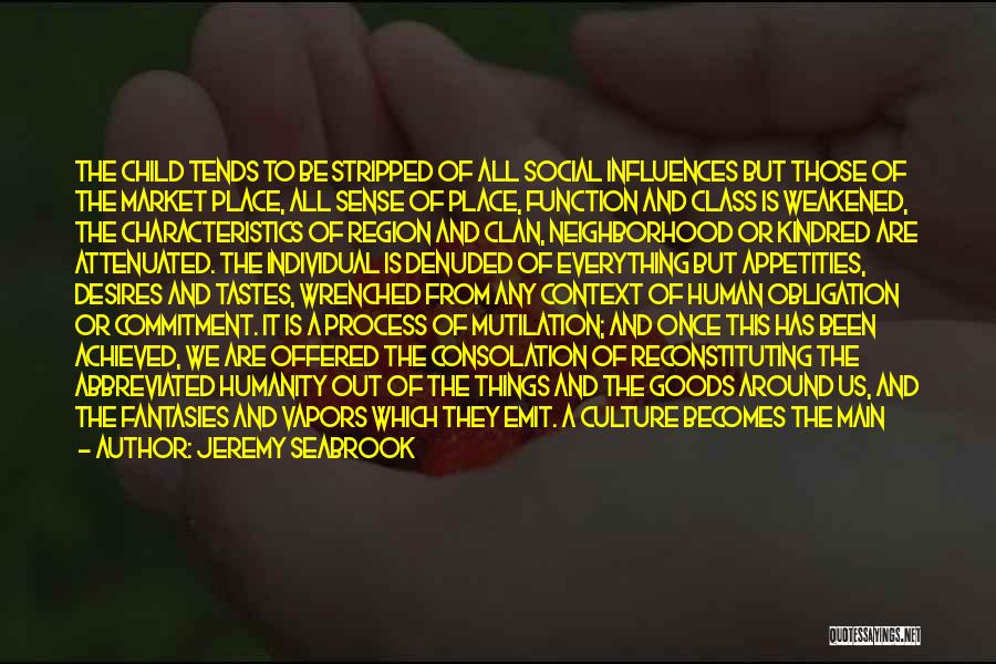Jeremy Seabrook Quotes: The Child Tends To Be Stripped Of All Social Influences But Those Of The Market Place, All Sense Of Place,