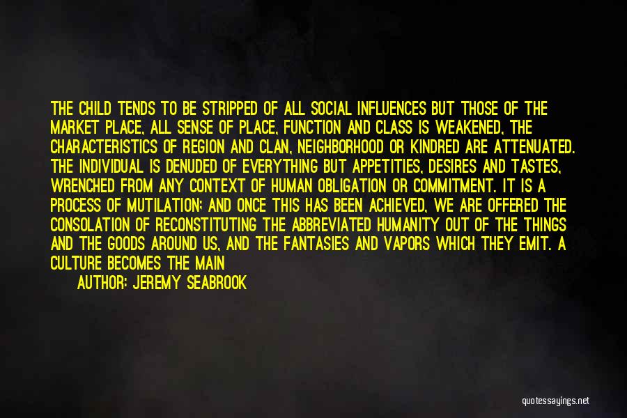 Jeremy Seabrook Quotes: The Child Tends To Be Stripped Of All Social Influences But Those Of The Market Place, All Sense Of Place,