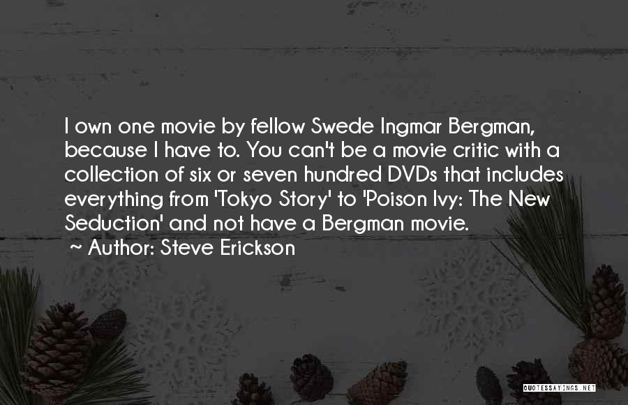 Steve Erickson Quotes: I Own One Movie By Fellow Swede Ingmar Bergman, Because I Have To. You Can't Be A Movie Critic With