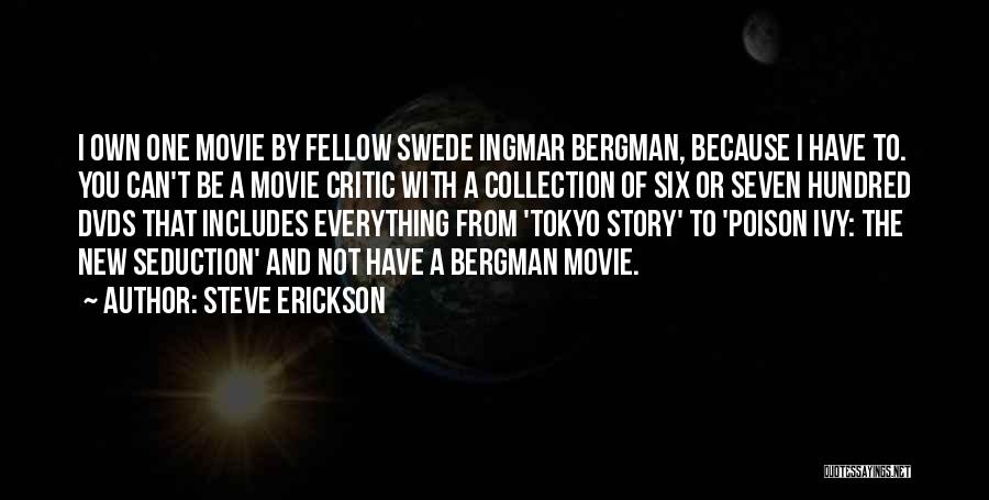 Steve Erickson Quotes: I Own One Movie By Fellow Swede Ingmar Bergman, Because I Have To. You Can't Be A Movie Critic With