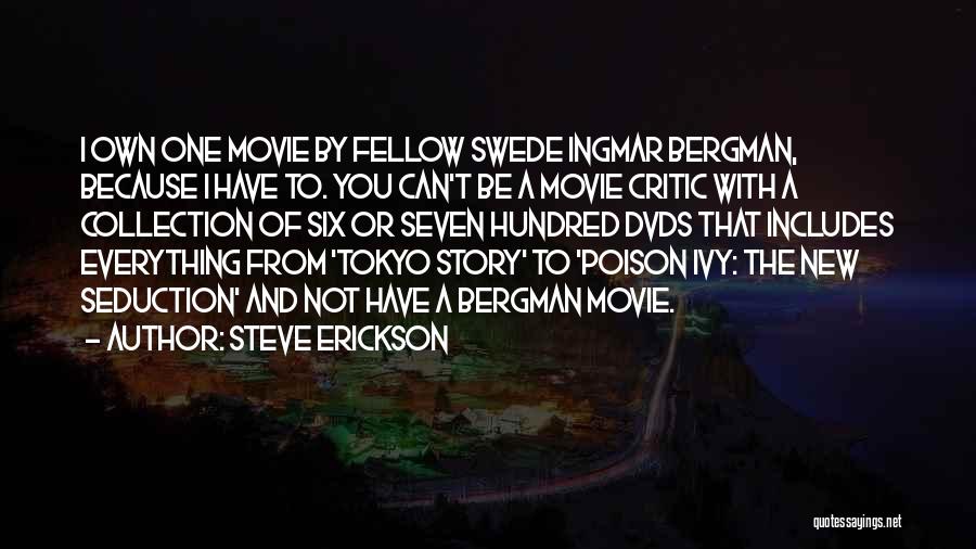 Steve Erickson Quotes: I Own One Movie By Fellow Swede Ingmar Bergman, Because I Have To. You Can't Be A Movie Critic With