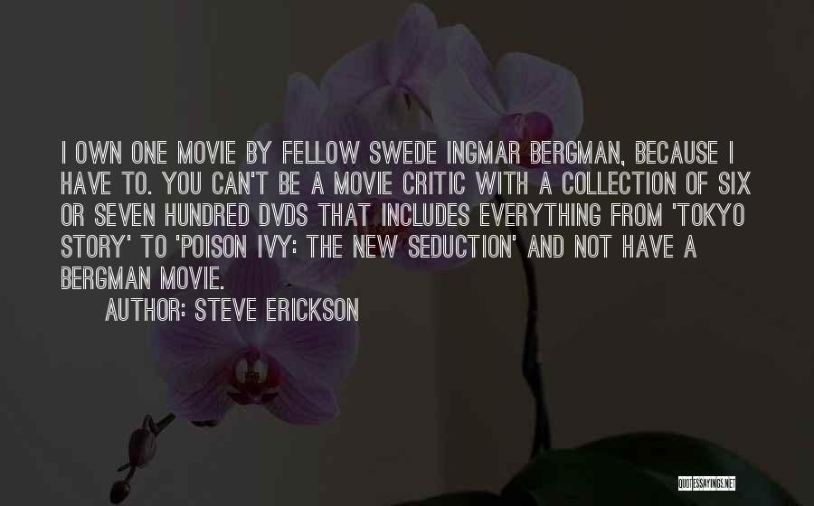Steve Erickson Quotes: I Own One Movie By Fellow Swede Ingmar Bergman, Because I Have To. You Can't Be A Movie Critic With