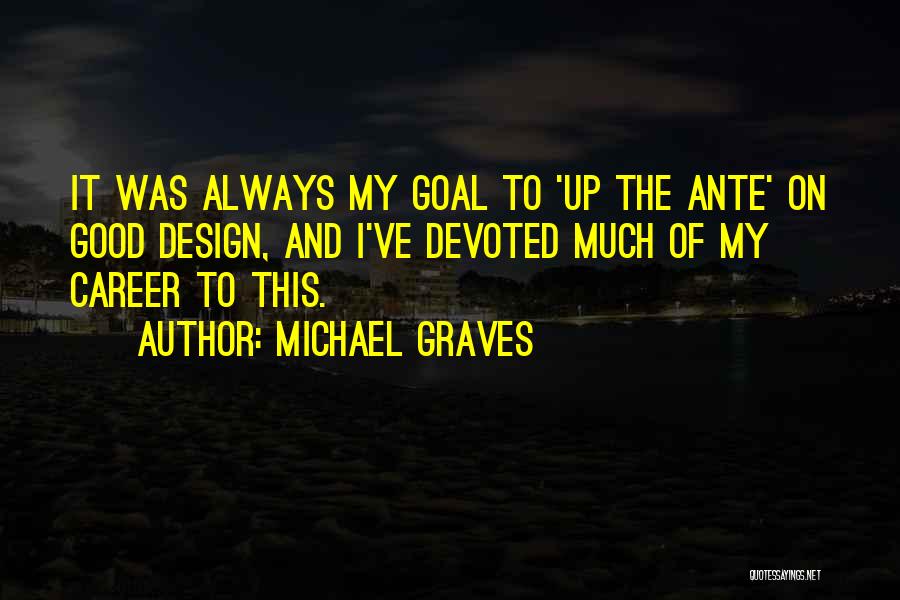 Michael Graves Quotes: It Was Always My Goal To 'up The Ante' On Good Design, And I've Devoted Much Of My Career To