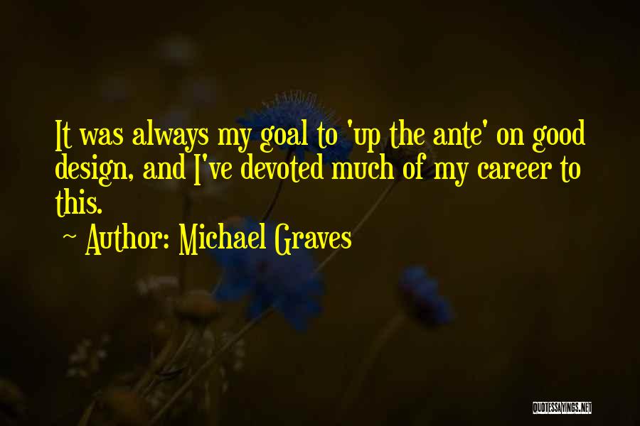 Michael Graves Quotes: It Was Always My Goal To 'up The Ante' On Good Design, And I've Devoted Much Of My Career To