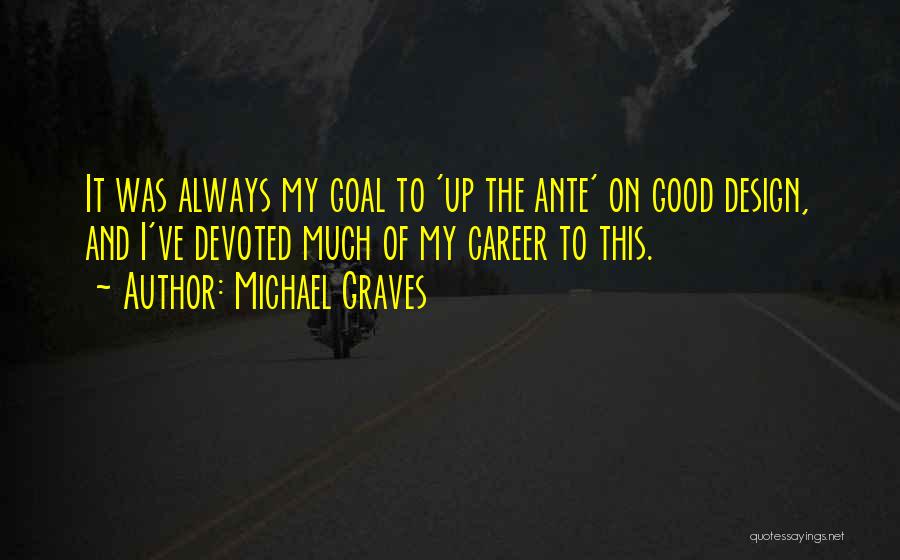 Michael Graves Quotes: It Was Always My Goal To 'up The Ante' On Good Design, And I've Devoted Much Of My Career To