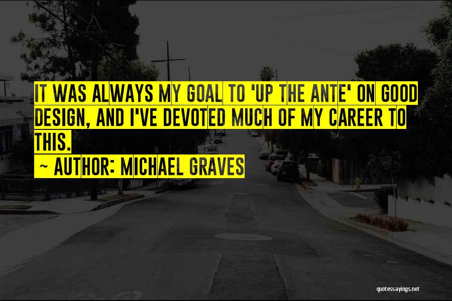 Michael Graves Quotes: It Was Always My Goal To 'up The Ante' On Good Design, And I've Devoted Much Of My Career To