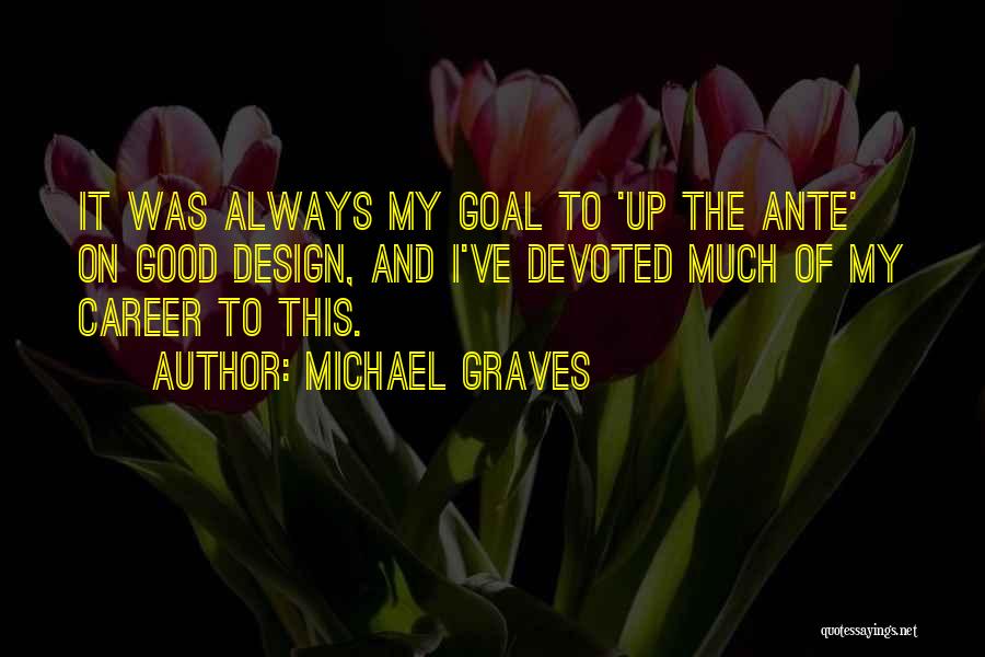 Michael Graves Quotes: It Was Always My Goal To 'up The Ante' On Good Design, And I've Devoted Much Of My Career To