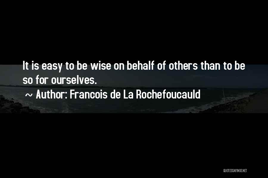 Francois De La Rochefoucauld Quotes: It Is Easy To Be Wise On Behalf Of Others Than To Be So For Ourselves.