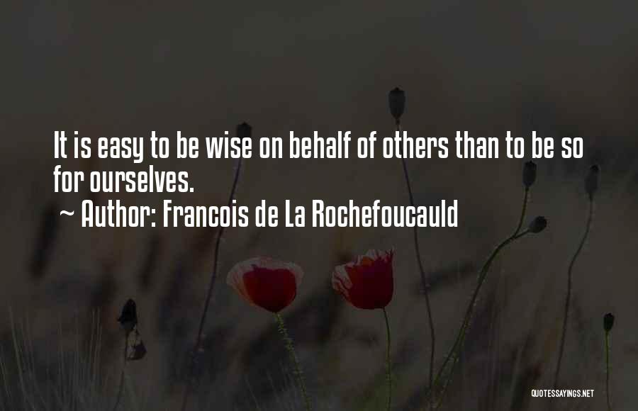 Francois De La Rochefoucauld Quotes: It Is Easy To Be Wise On Behalf Of Others Than To Be So For Ourselves.