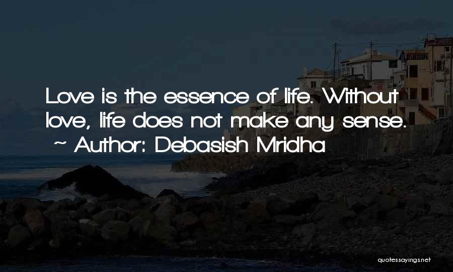 Debasish Mridha Quotes: Love Is The Essence Of Life. Without Love, Life Does Not Make Any Sense.