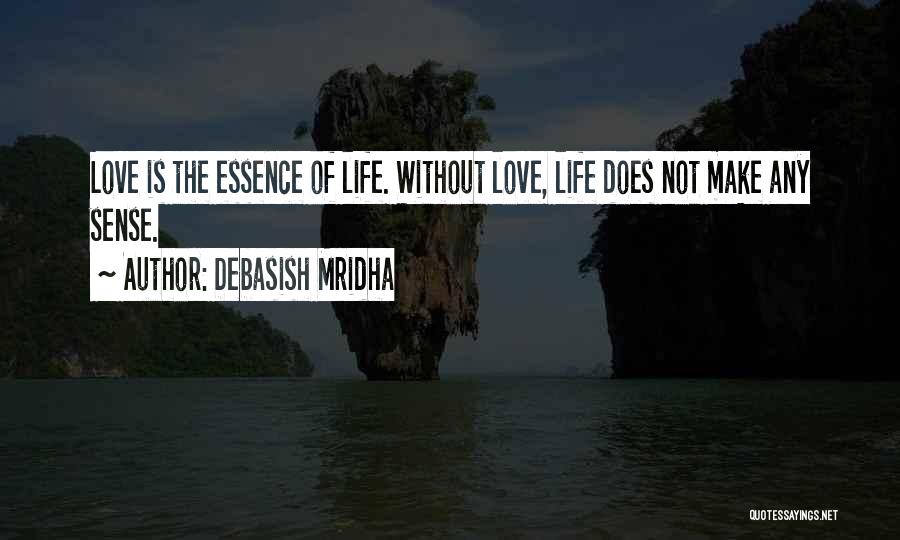 Debasish Mridha Quotes: Love Is The Essence Of Life. Without Love, Life Does Not Make Any Sense.