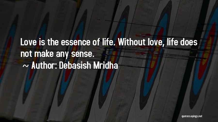 Debasish Mridha Quotes: Love Is The Essence Of Life. Without Love, Life Does Not Make Any Sense.