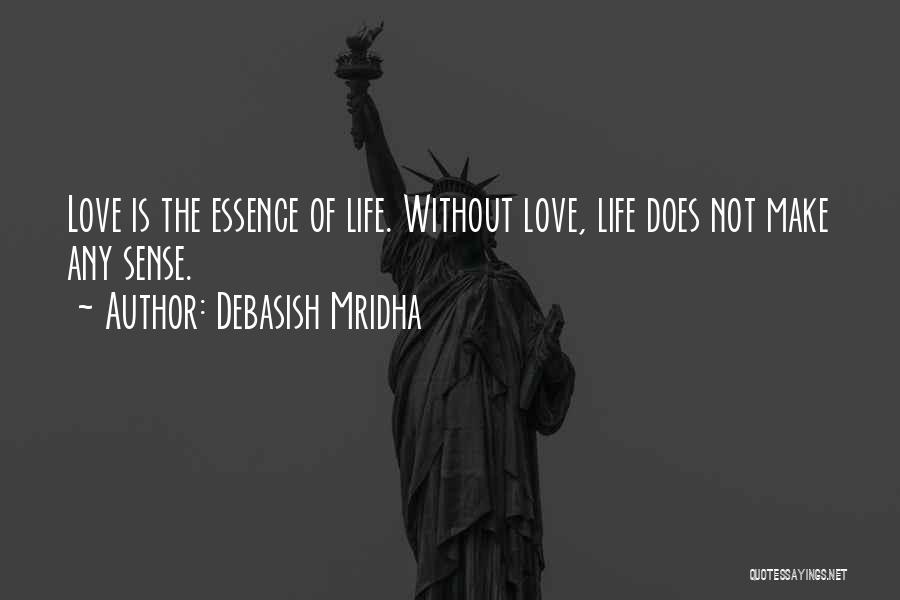 Debasish Mridha Quotes: Love Is The Essence Of Life. Without Love, Life Does Not Make Any Sense.