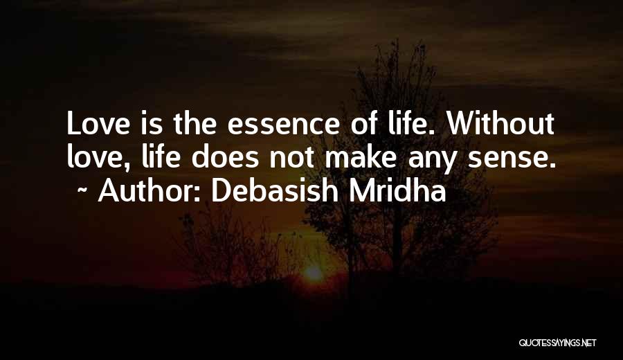 Debasish Mridha Quotes: Love Is The Essence Of Life. Without Love, Life Does Not Make Any Sense.