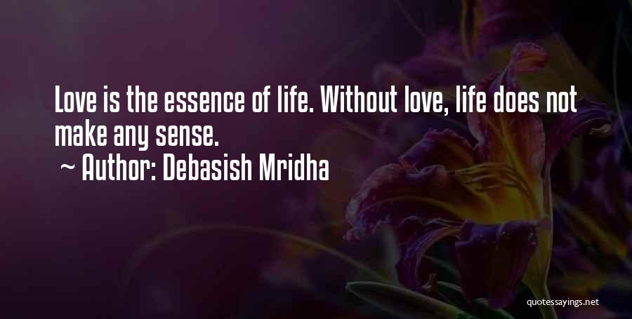 Debasish Mridha Quotes: Love Is The Essence Of Life. Without Love, Life Does Not Make Any Sense.