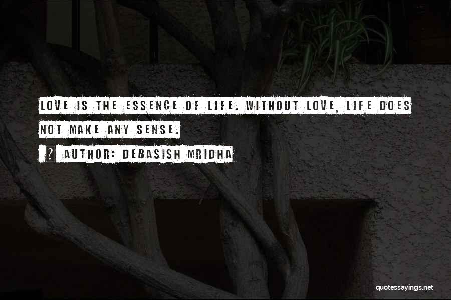 Debasish Mridha Quotes: Love Is The Essence Of Life. Without Love, Life Does Not Make Any Sense.