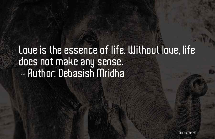 Debasish Mridha Quotes: Love Is The Essence Of Life. Without Love, Life Does Not Make Any Sense.