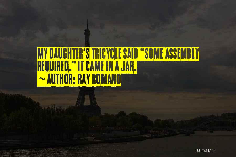 Ray Romano Quotes: My Daughter's Tricycle Said Some Assembly Required. It Came In A Jar.