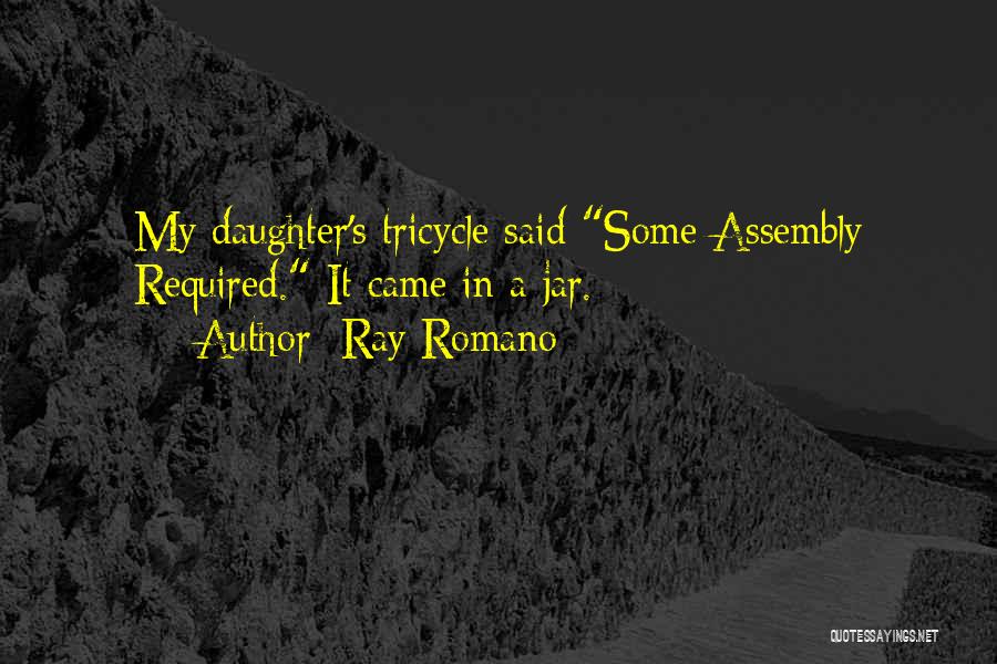 Ray Romano Quotes: My Daughter's Tricycle Said Some Assembly Required. It Came In A Jar.