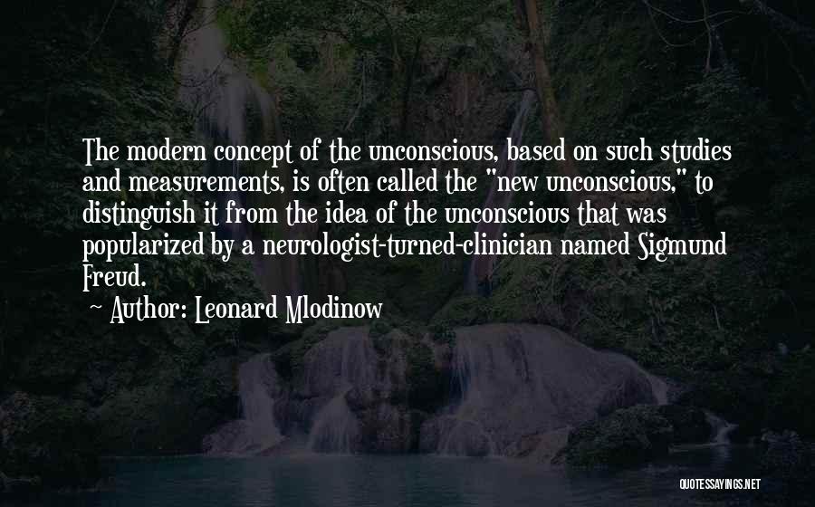 Leonard Mlodinow Quotes: The Modern Concept Of The Unconscious, Based On Such Studies And Measurements, Is Often Called The New Unconscious, To Distinguish
