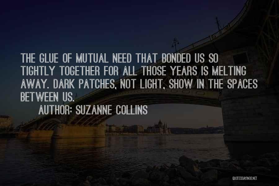 Suzanne Collins Quotes: The Glue Of Mutual Need That Bonded Us So Tightly Together For All Those Years Is Melting Away. Dark Patches,