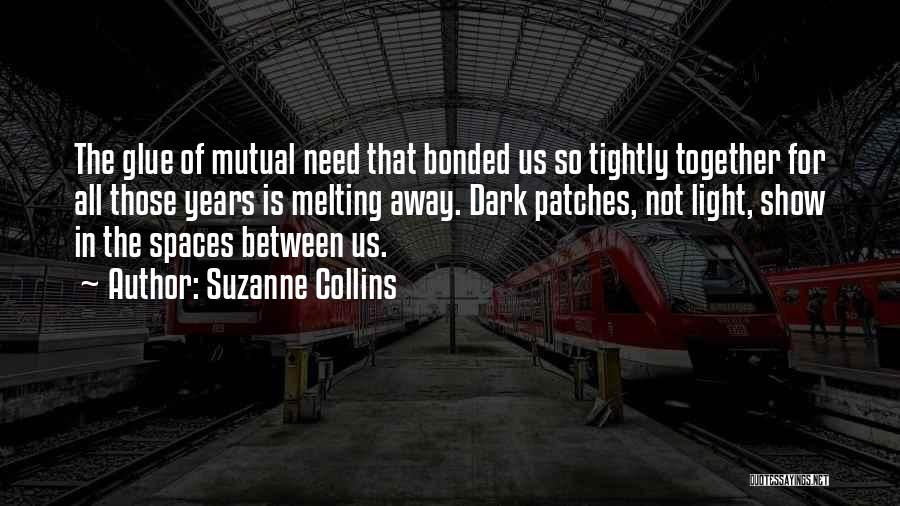 Suzanne Collins Quotes: The Glue Of Mutual Need That Bonded Us So Tightly Together For All Those Years Is Melting Away. Dark Patches,