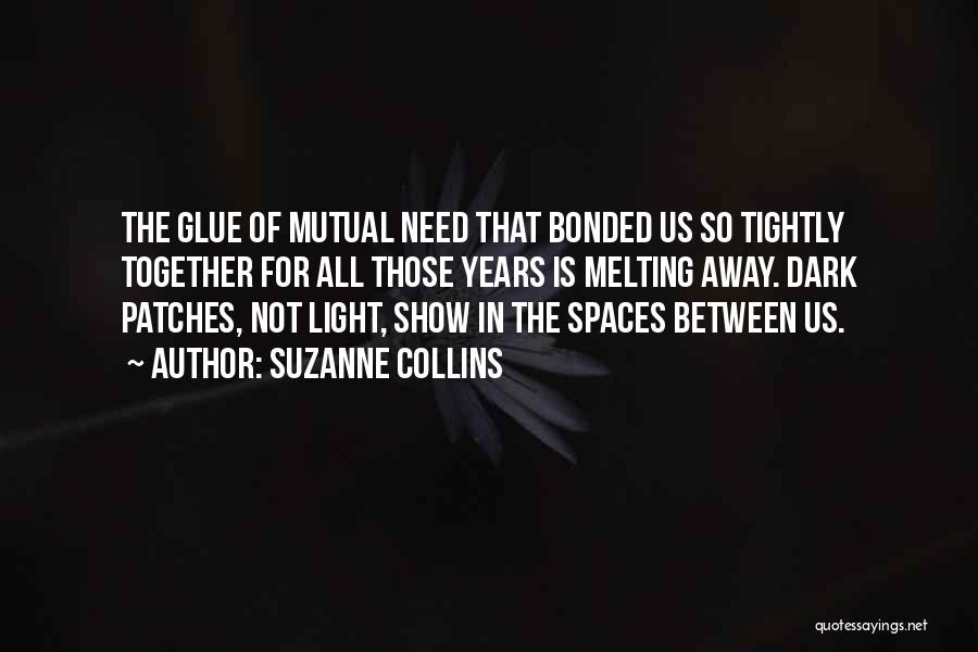Suzanne Collins Quotes: The Glue Of Mutual Need That Bonded Us So Tightly Together For All Those Years Is Melting Away. Dark Patches,