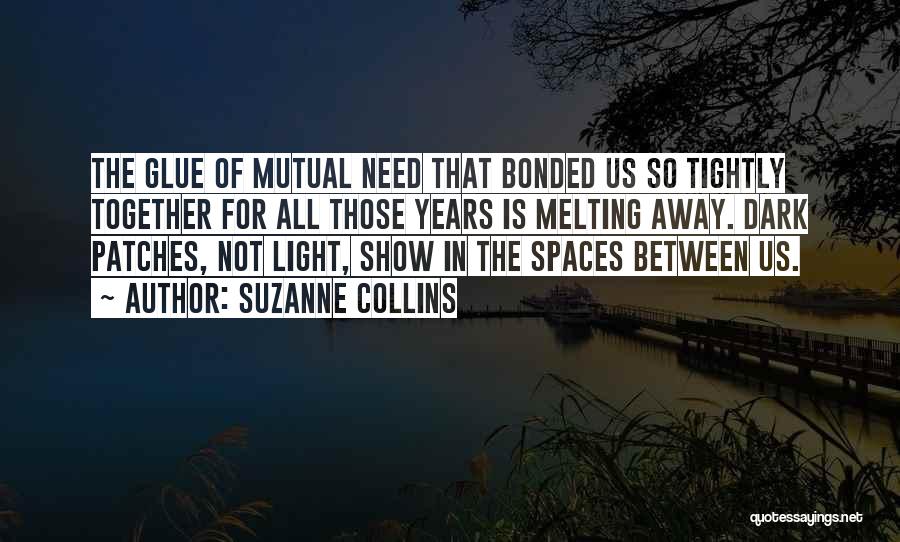 Suzanne Collins Quotes: The Glue Of Mutual Need That Bonded Us So Tightly Together For All Those Years Is Melting Away. Dark Patches,