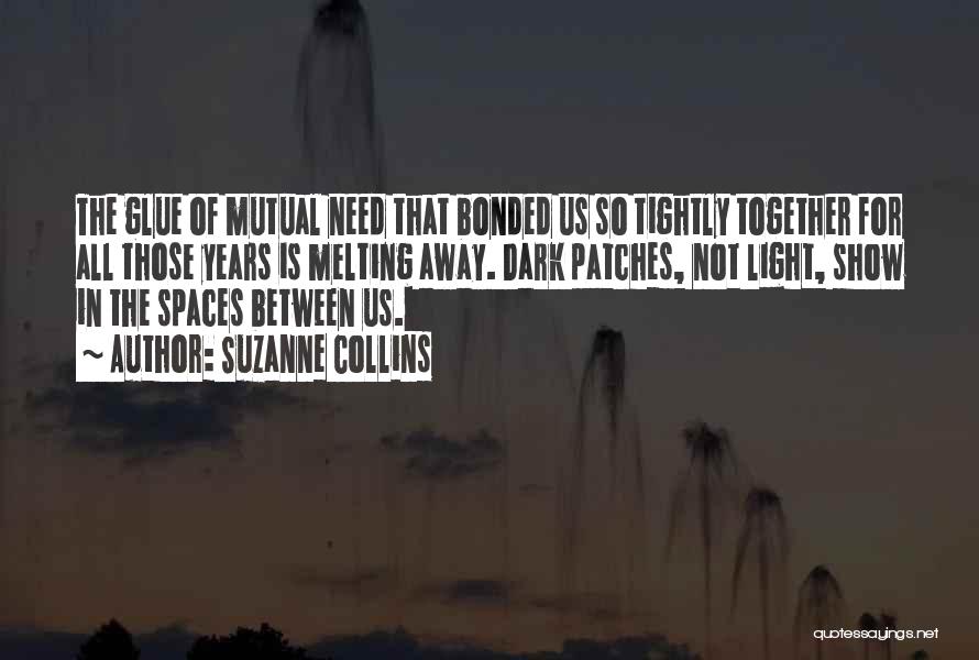 Suzanne Collins Quotes: The Glue Of Mutual Need That Bonded Us So Tightly Together For All Those Years Is Melting Away. Dark Patches,