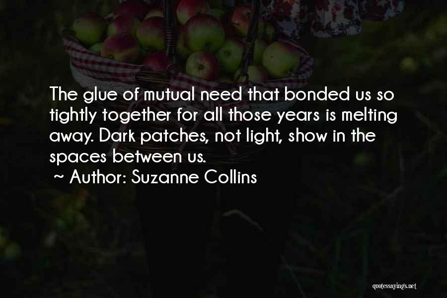 Suzanne Collins Quotes: The Glue Of Mutual Need That Bonded Us So Tightly Together For All Those Years Is Melting Away. Dark Patches,