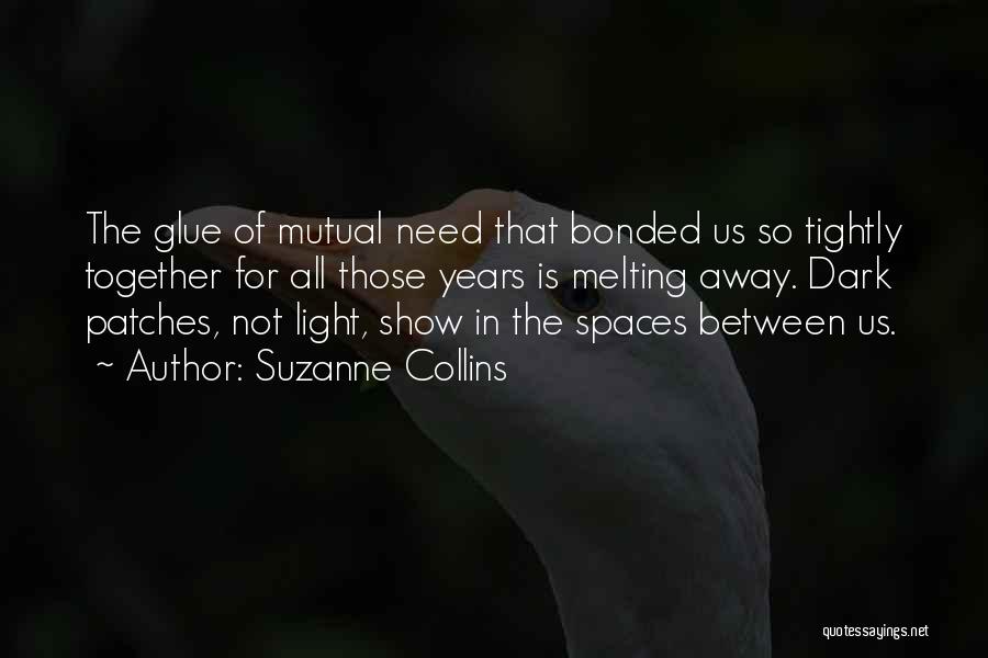 Suzanne Collins Quotes: The Glue Of Mutual Need That Bonded Us So Tightly Together For All Those Years Is Melting Away. Dark Patches,