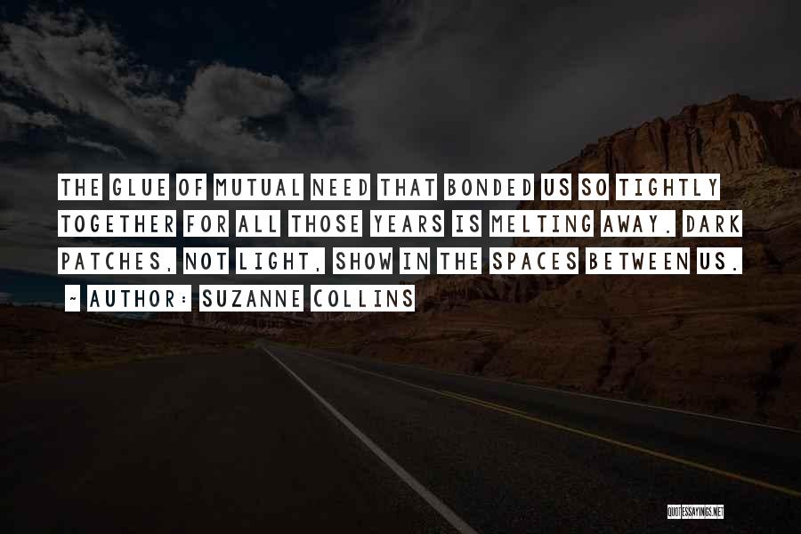 Suzanne Collins Quotes: The Glue Of Mutual Need That Bonded Us So Tightly Together For All Those Years Is Melting Away. Dark Patches,