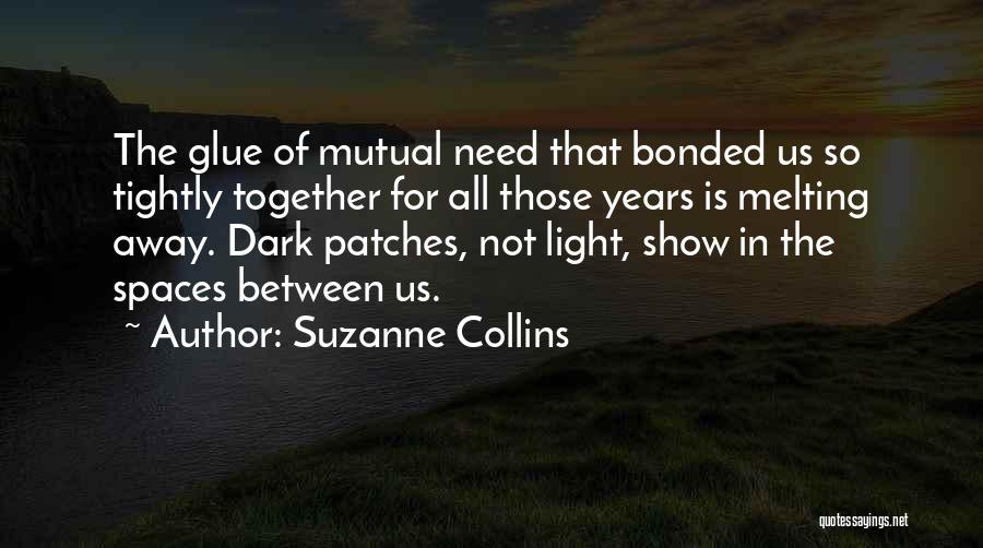 Suzanne Collins Quotes: The Glue Of Mutual Need That Bonded Us So Tightly Together For All Those Years Is Melting Away. Dark Patches,