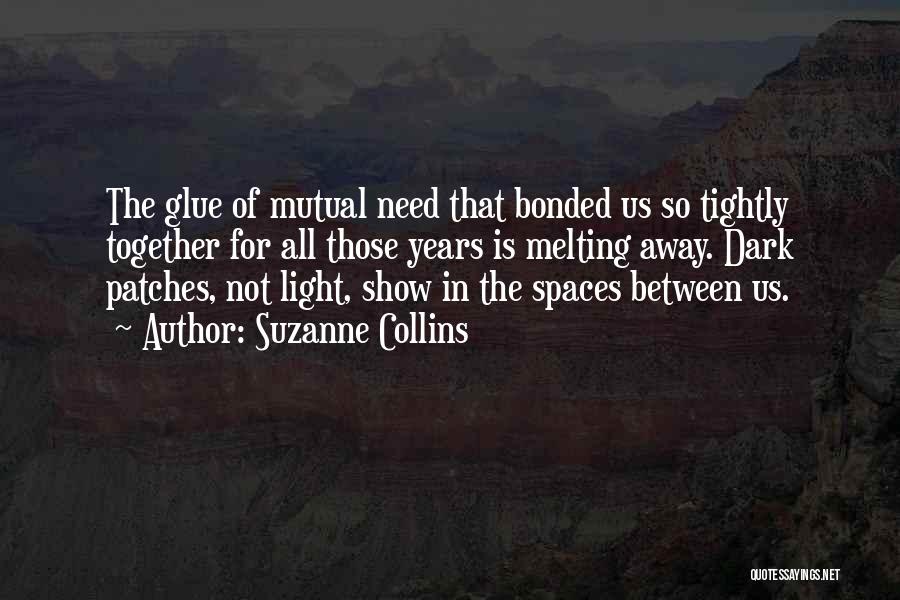 Suzanne Collins Quotes: The Glue Of Mutual Need That Bonded Us So Tightly Together For All Those Years Is Melting Away. Dark Patches,