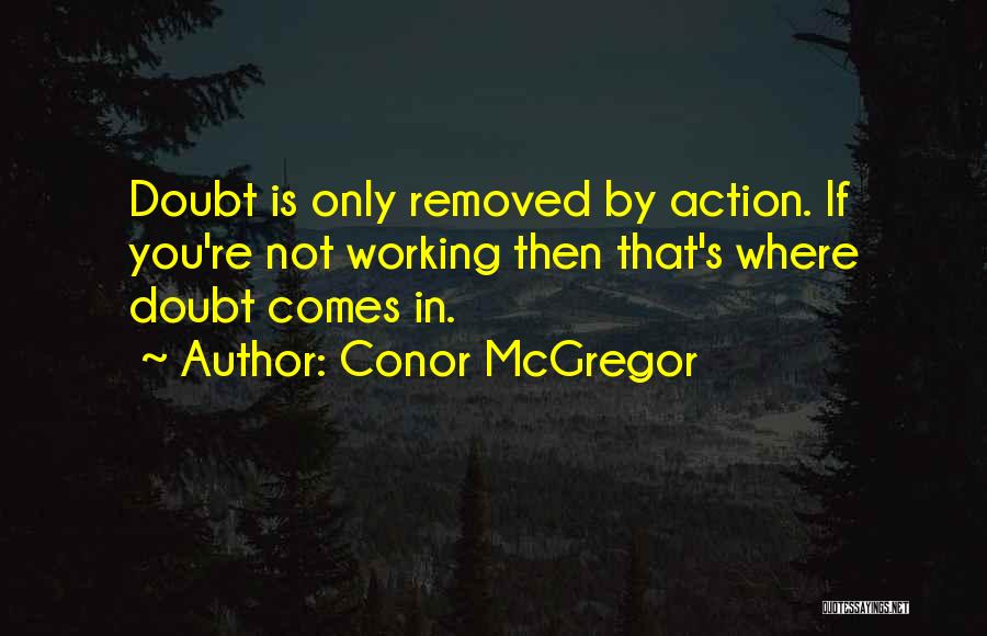 Conor McGregor Quotes: Doubt Is Only Removed By Action. If You're Not Working Then That's Where Doubt Comes In.