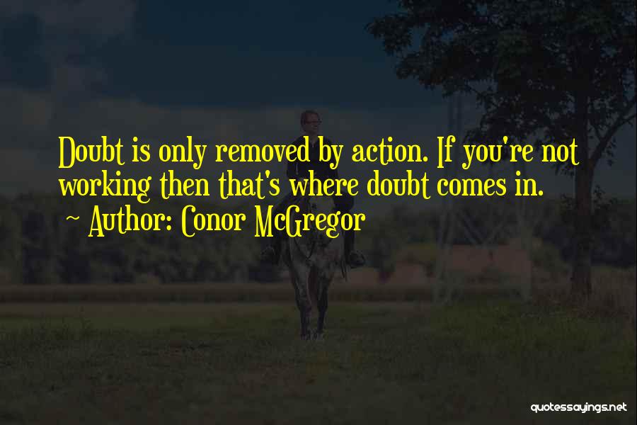 Conor McGregor Quotes: Doubt Is Only Removed By Action. If You're Not Working Then That's Where Doubt Comes In.