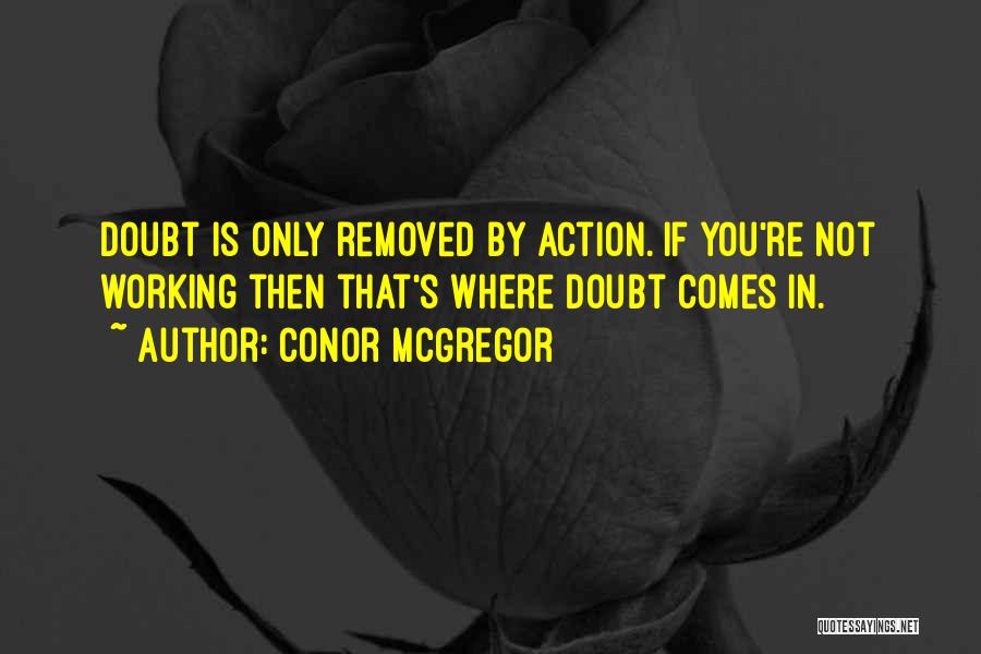 Conor McGregor Quotes: Doubt Is Only Removed By Action. If You're Not Working Then That's Where Doubt Comes In.