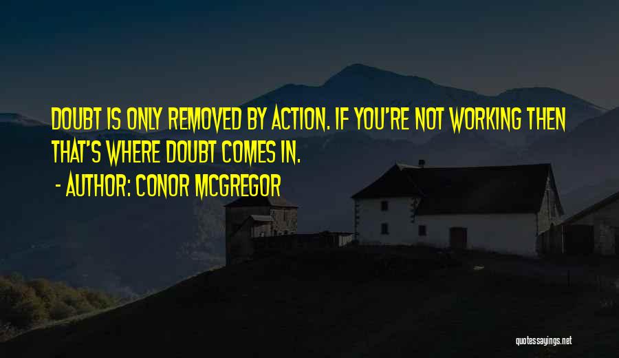 Conor McGregor Quotes: Doubt Is Only Removed By Action. If You're Not Working Then That's Where Doubt Comes In.